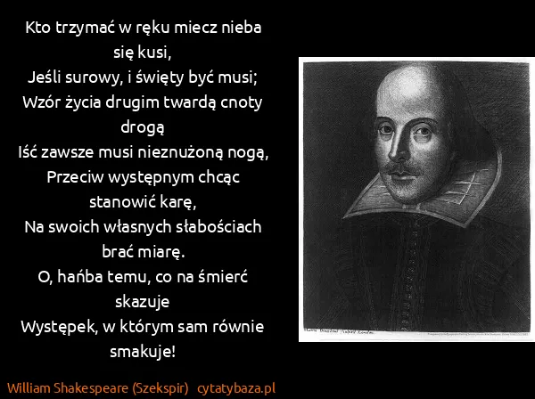 William Shakespeare (Szekspir): Kto trzymać w ręku miecz nieba się kusi,
Jeśli surowy, i... William Shakespeare (Szekspir): Kto trzymać w ręku miecz nieba się kusi,
Jeśli surowy, i...