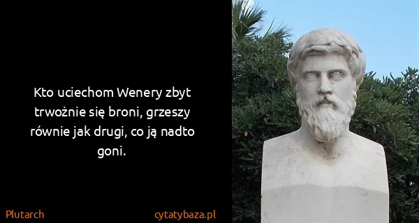 Plutarch: Kto uciechom Wenery zbyt trwożnie się broni, grzeszy...