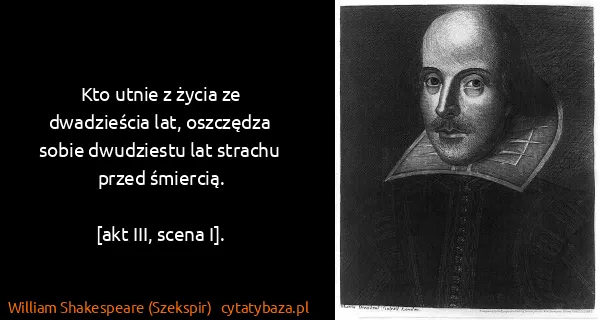 William Shakespeare (Szekspir): Kto utnie z życia ze dwadzieścia lat, oszczędza sobie...