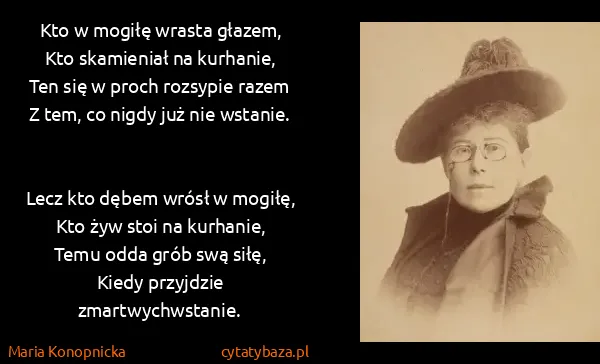 Maria Konopnicka: Kto w mogiłę wrasta głazem,
Kto skamieniał na...