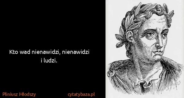 Pliniusz Młodszy: Kto wad nienawidzi, nienawidzi i ludzi.