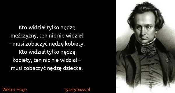 Wiktor Hugo: Kto widział tylko nędzę mężczyzny, ten nic nie widział –...