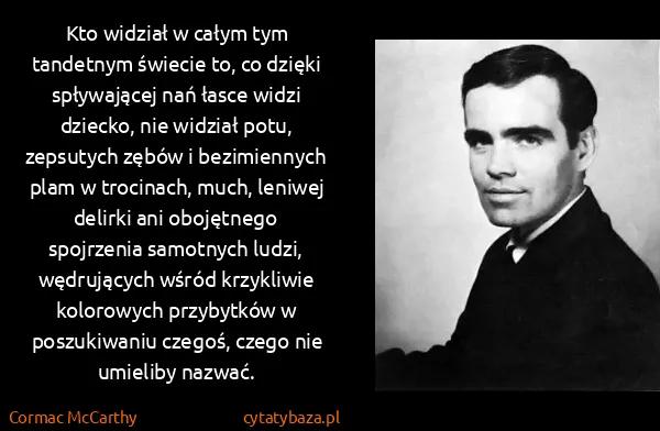 Cormac McCarthy: Kto widział w całym tym tandetnym świecie to, co dzięki... Cormac McCarthy: Kto widział w całym tym tandetnym świecie to, co dzięki...