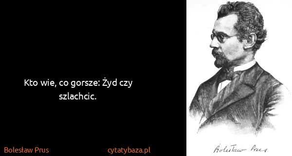 Bolesław Prus: Kto wie, co gorsze: Żyd czy szlachcic.