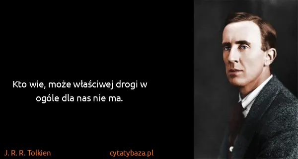 J. R. R. Tolkien: Kto wie, może właściwej drogi w ogóle dla nas nie ma.