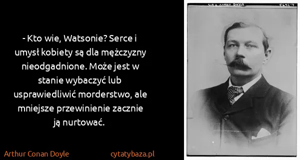 Arthur Conan Doyle: - Kto wie, Watsonie? Serce i umysł kobiety są dla...