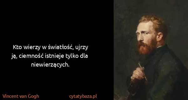 Vincent van Gogh: Kto wierzy w światłość, ujrzy ją, ciemność istnieje...