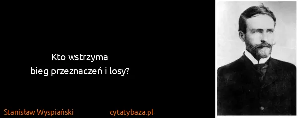 Stanisław Wyspiański: Kto wstrzyma 
bieg przeznaczeń i losy?