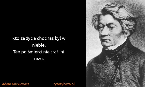 Adam Mickiewicz: Kto za życia choć raz był w niebie,
Ten po śmierci nie...