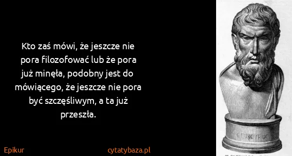 Epikur: Kto zaś mówi, że jeszcze nie pora filozofować lub że...