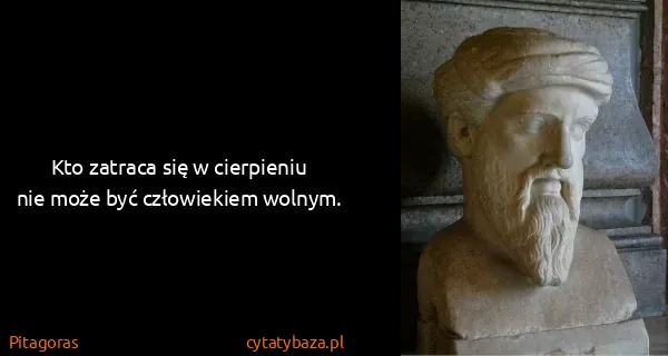Pitagoras: Kto zatraca się w cierpieniu nie może być człowiekiem...