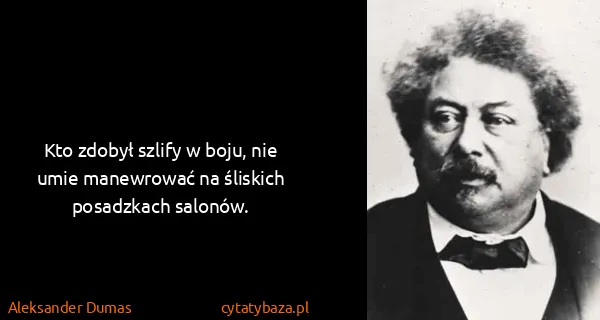Aleksander Dumas: Kto zdobył szlify w boju, nie umie manewrować na...