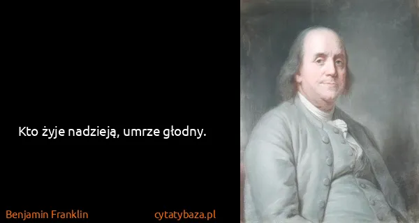 Benjamin Franklin: Kto żyje nadzieją, umrze głodny.
