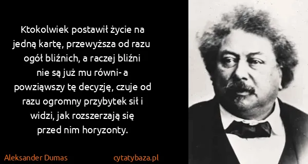 Aleksander Dumas: Ktokolwiek postawił życie na jedną kartę, przewyższa od...
