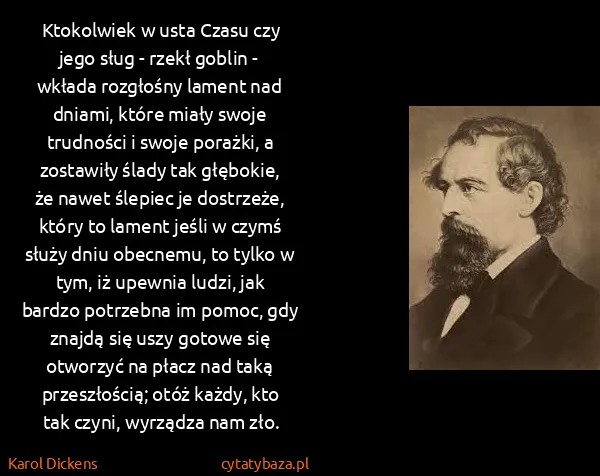 Karol Dickens: Ktokolwiek w usta Czasu czy jego sług - rzekł goblin -...