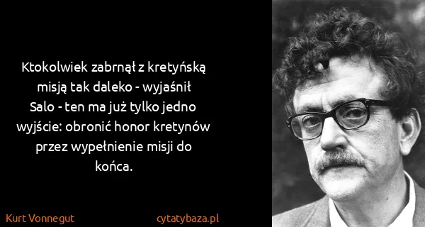Kurt Vonnegut: Ktokolwiek zabrnął z kretyńską misją tak daleko -...