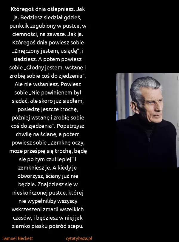 Samuel Beckett: Któregoś dnia oślepniesz. Jak ja. Będziesz siedział... Samuel Beckett: Któregoś dnia oślepniesz. Jak ja. Będziesz siedział...