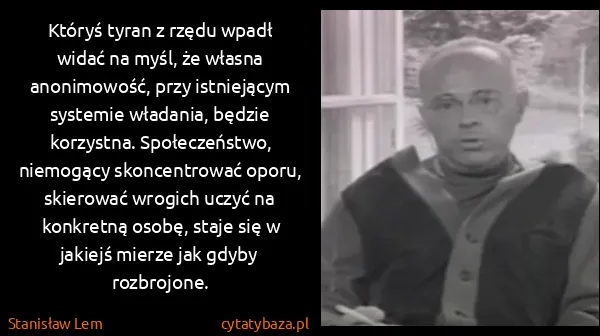 Stanisław Lem: Któryś tyran z rzędu wpadł widać na myśl, że własna... Stanisław Lem: Któryś tyran z rzędu wpadł widać na myśl, że własna...