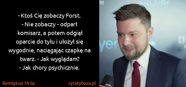 Remigiusz Mróz: - Ktoś Cię zobaczy Forst. 
- Nie zobaczy - odparł...