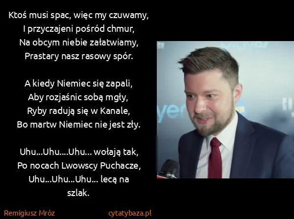 Remigiusz Mróz: Ktoś musi spac, więc my czuwamy,
I przyczajeni pośród...