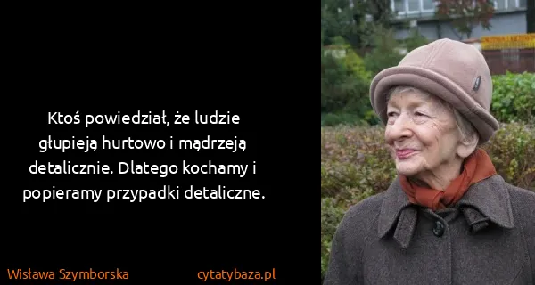 Wisława Szymborska: Ktoś powiedział, że ludzie głupieją hurtowo i mądrzeją...