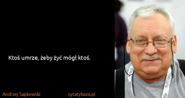 Andrzej Sapkowski: Ktoś umrze, żeby żyć mógł ktoś.