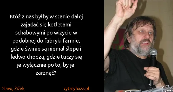 Slavoj Žižek: Któż z nas byłby w stanie dalej zajadać się kotletami...