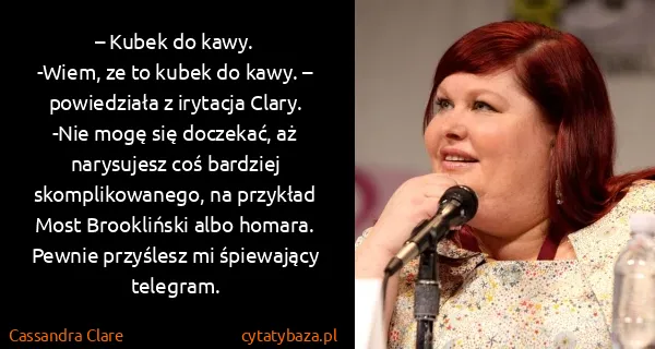 Cassandra Clare: – Kubek do kawy.
-Wiem, ze to kubek do kawy. –...