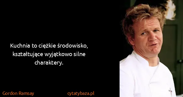 Gordon Ramsay: Kuchnia to ciężkie środowisko, kształtujące wyjątkowo...