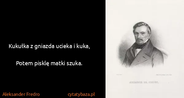 Aleksander Fredro: Kukułka z gniazda ucieka i kuka,
Potem pisklę matki...