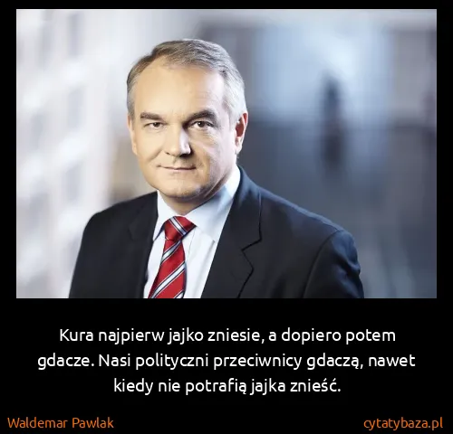 Waldemar Pawlak: Kura najpierw jajko zniesie, a dopiero potem gdacze....