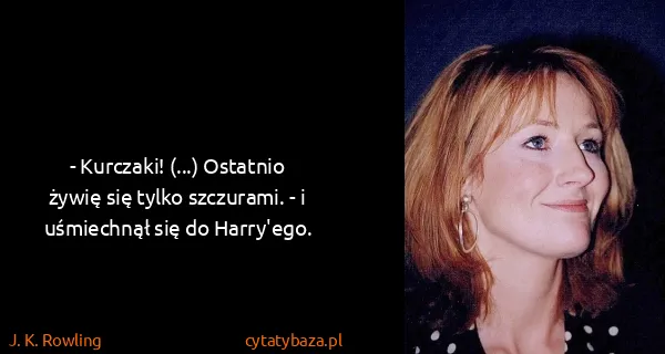 J. K. Rowling: - Kurczaki! (...) Ostatnio żywię się tylko szczurami. -...