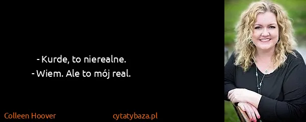 Colleen Hoover: - Kurde, to nierealne.
- Wiem. Ale to mój real.