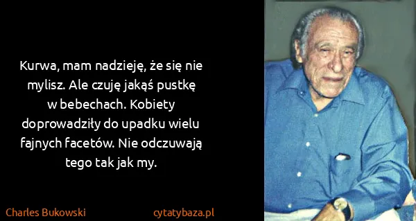 Charles Bukowski: Kurwa, mam nadzieję, że się nie mylisz. Ale czuję jakąś...
