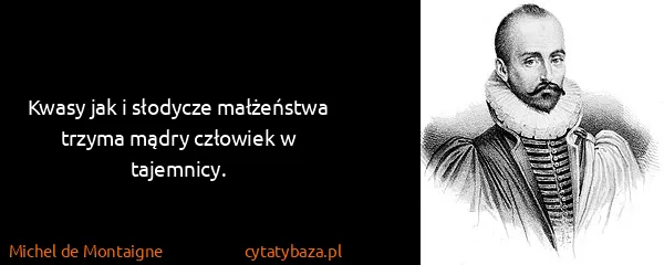 Michel de Montaigne: Kwasy jak i słodycze małżeństwa trzyma mądry człowiek w...
