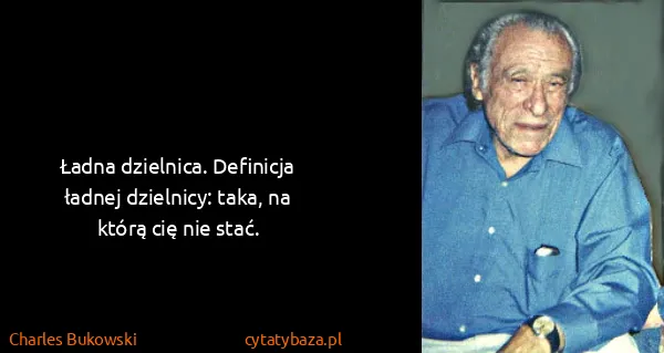 Charles Bukowski: Ładna dzielnica. Definicja ładnej dzielnicy: taka, na...
