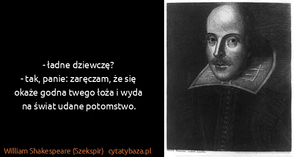 William Shakespeare (Szekspir): - ładne dziewczę?
- tak, panie: zaręczam, że się okaże...