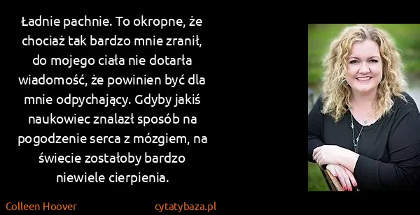 Colleen Hoover: Ładnie pachnie. To okropne, że chociaż tak bardzo mnie...
