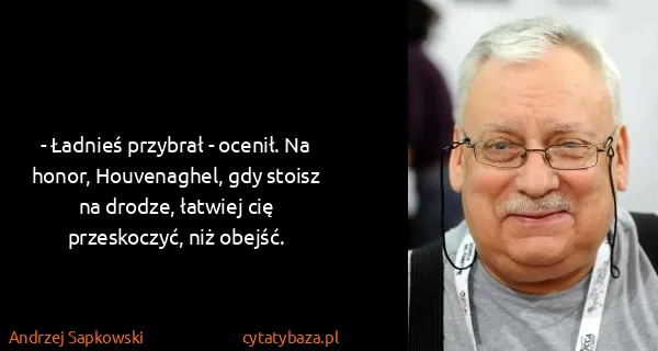 Andrzej Sapkowski: - Ładnieś przybrał - ocenił. Na honor, Houvenaghel, gdy...