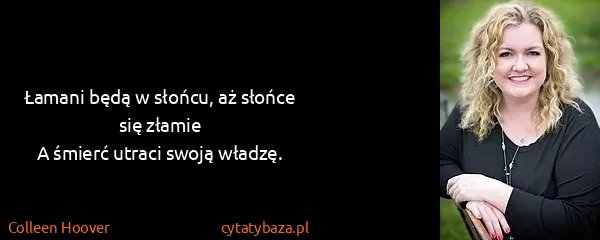 Colleen Hoover: Łamani będą w słońcu, aż słońce się złamie
A śmierć...