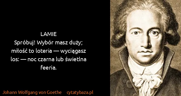 Johann Wolfgang von Goethe: LAMIE
Spróbuj! Wybór masz duży; miłość to loteria — ...