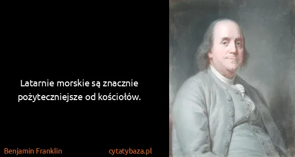 Benjamin Franklin: Latarnie morskie są znacznie pożyteczniejsze od...
