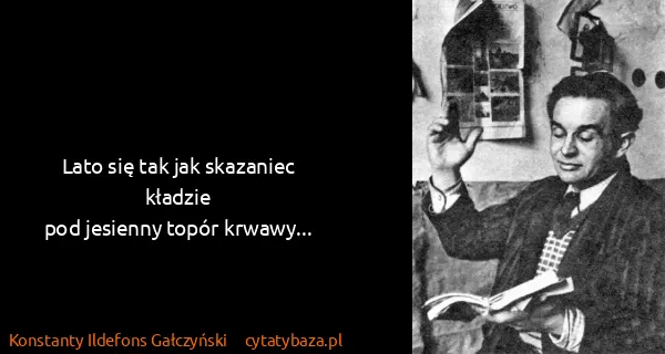 Konstanty Ildefons Gałczyński: Lato się tak jak skazaniec kładzie
pod jesienny topór...