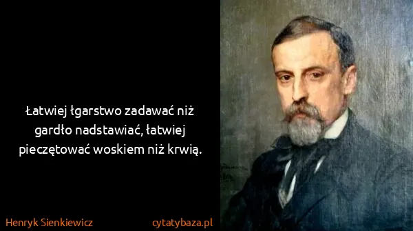 Henryk Sienkiewicz: Łatwiej łgarstwo zadawać niż gardło nadstawiać, łatwiej...