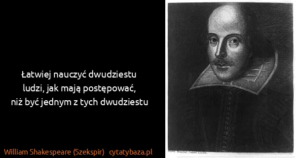 William Shakespeare (Szekspir): Łatwiej nauczyć dwudziestu ludzi, jak mają...