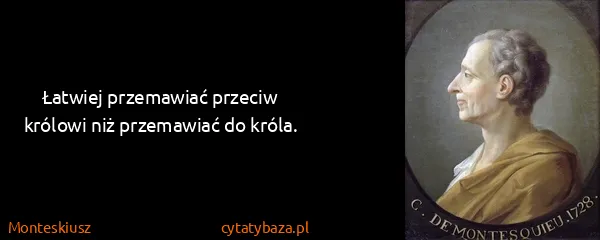 Monteskiusz: Łatwiej przemawiać przeciw królowi niż przemawiać do...