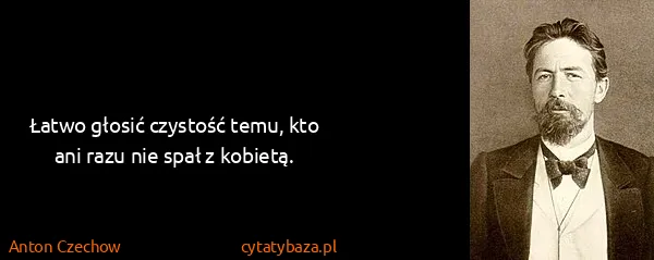 Anton Czechow: Łatwo głosić czystość temu, kto ani razu nie spał z...