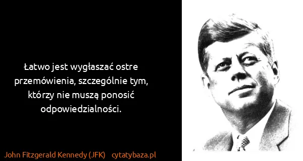 John Fitzgerald Kennedy (JFK): Łatwo jest wygłaszać ostre przemówienia, szczególnie...