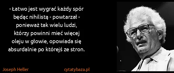 Joseph Heller: - Łatwo jest wygrać każdy spór będąc nihilistą -...