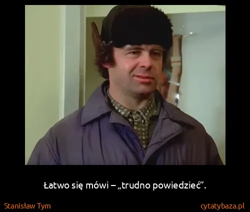 Stanisław Tym: Łatwo się mówi – „trudno powiedzieć”.